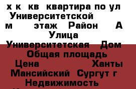 2-х к. кв. квартира по ул. Университетской,19,  72 м2 , 6 этаж › Район ­ 20А › Улица ­ Университетская › Дом ­ 19 › Общая площадь ­ 72 › Цена ­ 5 030 000 - Ханты-Мансийский, Сургут г. Недвижимость » Квартиры продажа   